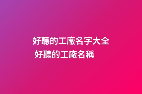 好聽的工廠名字大全 好聽的工廠名稱-第1張-公司起名-玄機(jī)派